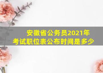 安徽省公务员2021年考试职位表公布时间是多少