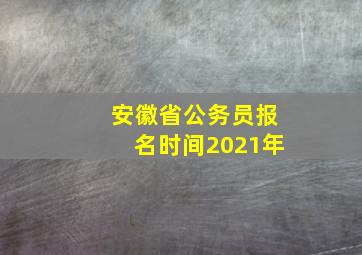 安徽省公务员报名时间2021年