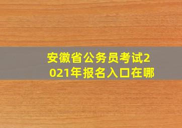 安徽省公务员考试2021年报名入口在哪