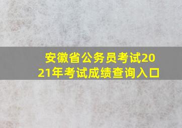 安徽省公务员考试2021年考试成绩查询入口