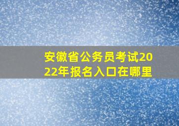 安徽省公务员考试2022年报名入口在哪里