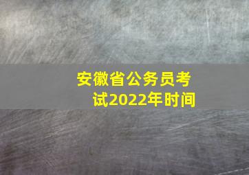 安徽省公务员考试2022年时间