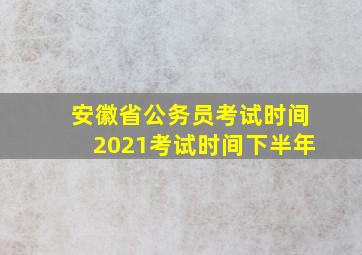 安徽省公务员考试时间2021考试时间下半年