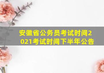 安徽省公务员考试时间2021考试时间下半年公告