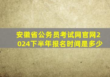 安徽省公务员考试网官网2024下半年报名时间是多少