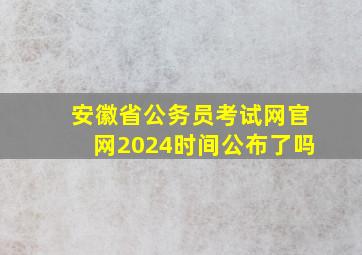 安徽省公务员考试网官网2024时间公布了吗