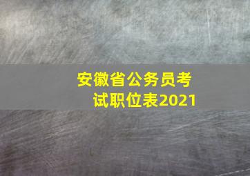 安徽省公务员考试职位表2021