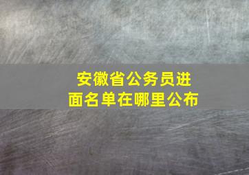 安徽省公务员进面名单在哪里公布