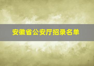 安徽省公安厅招录名单