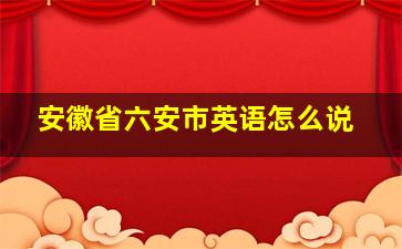 安徽省六安市英语怎么说