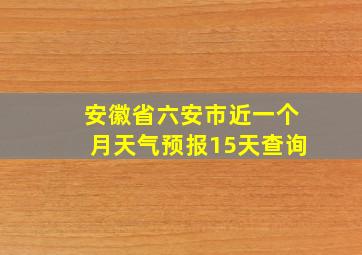 安徽省六安市近一个月天气预报15天查询