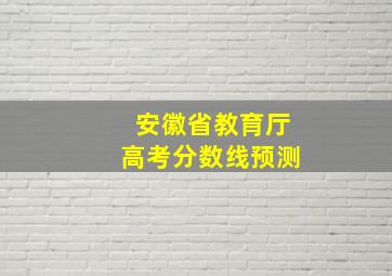 安徽省教育厅高考分数线预测