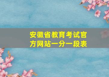 安徽省教育考试官方网站一分一段表