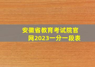 安徽省教育考试院官网2023一分一段表