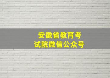 安徽省教育考试院微信公众号