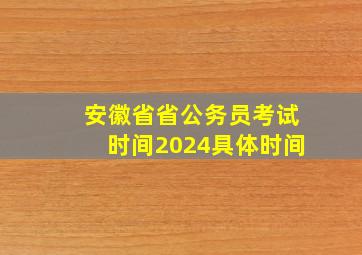 安徽省省公务员考试时间2024具体时间