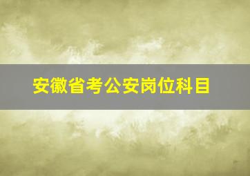 安徽省考公安岗位科目