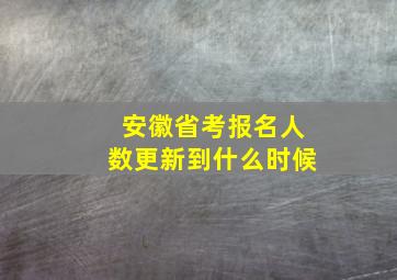 安徽省考报名人数更新到什么时候