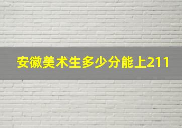 安徽美术生多少分能上211