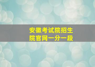 安徽考试院招生院官网一分一段