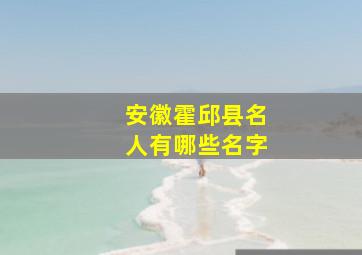 安徽霍邱县名人有哪些名字