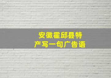 安徽霍邱县特产写一句广告语