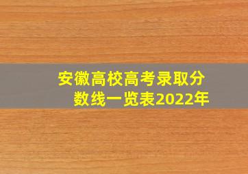 安徽高校高考录取分数线一览表2022年