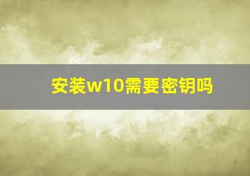 安装w10需要密钥吗