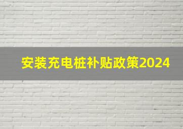 安装充电桩补贴政策2024