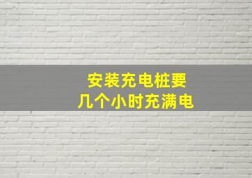 安装充电桩要几个小时充满电