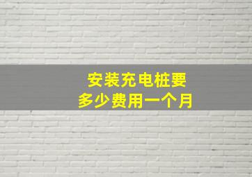 安装充电桩要多少费用一个月