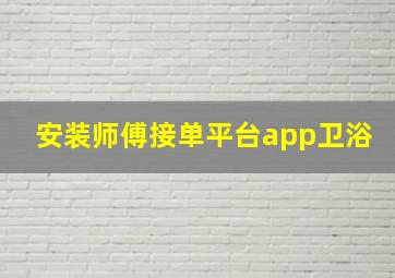 安装师傅接单平台app卫浴