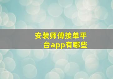 安装师傅接单平台app有哪些