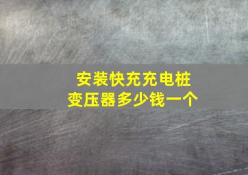 安装快充充电桩变压器多少钱一个