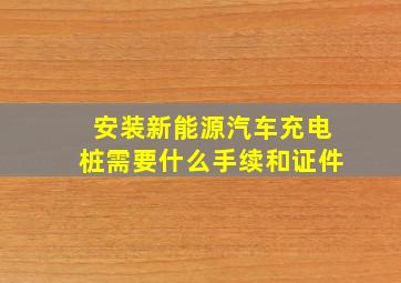 安装新能源汽车充电桩需要什么手续和证件