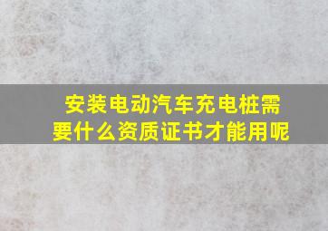 安装电动汽车充电桩需要什么资质证书才能用呢