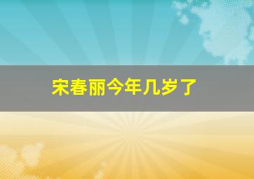 宋春丽今年几岁了