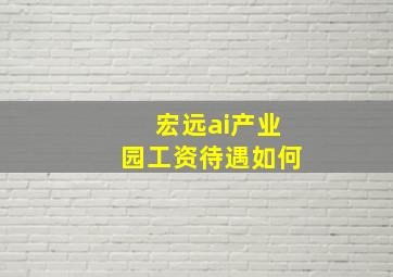 宏远ai产业园工资待遇如何