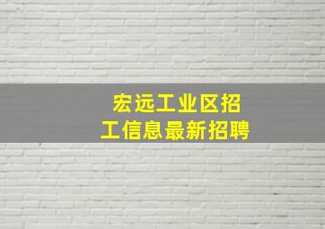 宏远工业区招工信息最新招聘