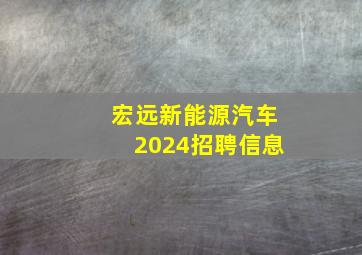 宏远新能源汽车2024招聘信息