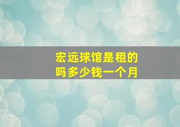 宏远球馆是租的吗多少钱一个月