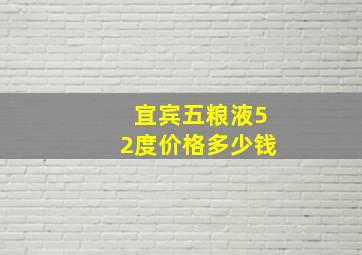 宜宾五粮液52度价格多少钱