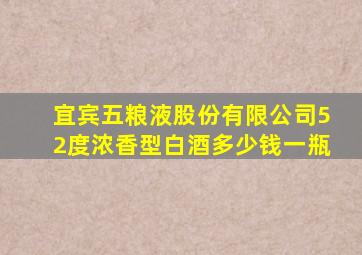 宜宾五粮液股份有限公司52度浓香型白酒多少钱一瓶