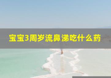 宝宝3周岁流鼻涕吃什么药