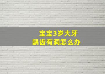 宝宝3岁大牙龋齿有洞怎么办