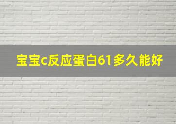 宝宝c反应蛋白61多久能好