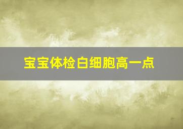 宝宝体检白细胞高一点