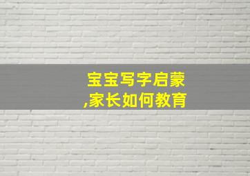 宝宝写字启蒙,家长如何教育