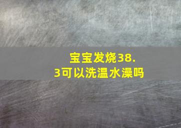 宝宝发烧38.3可以洗温水澡吗