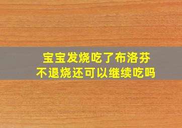 宝宝发烧吃了布洛芬不退烧还可以继续吃吗